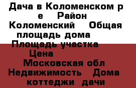 Дача в Коломенском р-е  › Район ­ Коломенский  › Общая площадь дома ­ 41 › Площадь участка ­ 8 › Цена ­ 1 200 000 - Московская обл. Недвижимость » Дома, коттеджи, дачи продажа   